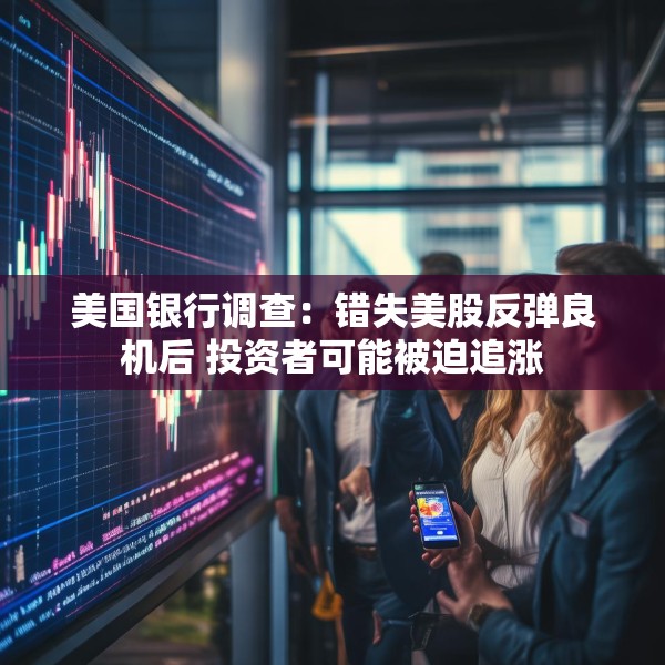 美国银行调查：错失美股反弹良机后 投资者可能被迫追涨