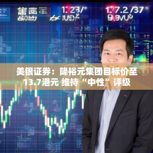 美银证券：降裕元集团目标价至13.7港元 维持“中性”评级