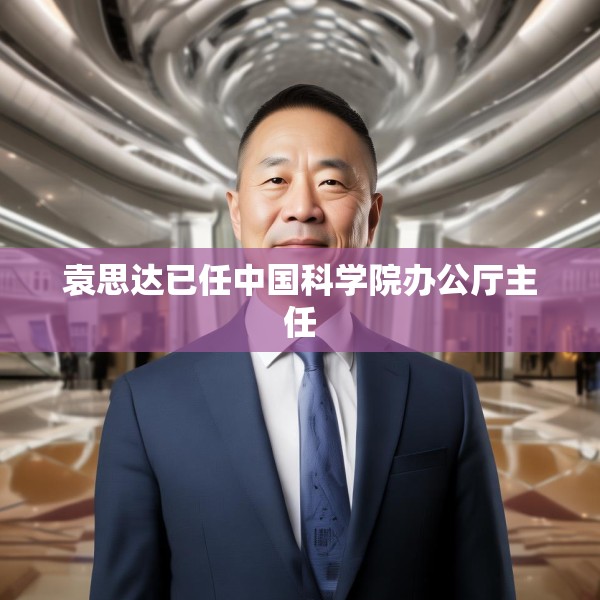 袁思达已任中国科学院办公厅主任