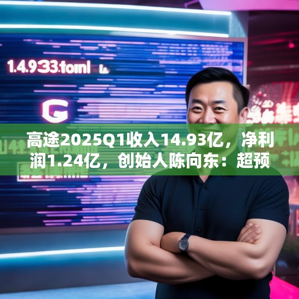高途2025Q1收入14.93亿，净利润1.24亿，创始人陈向东：超预期