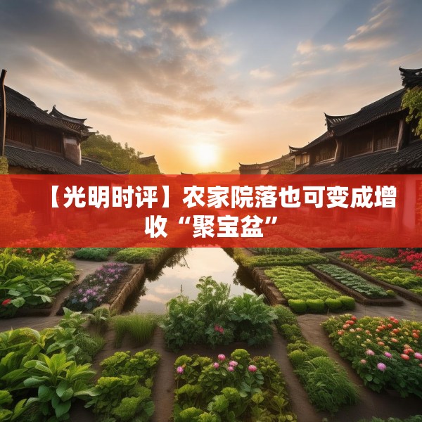 【光明时评】农家院落也可变成增收“聚宝盆”