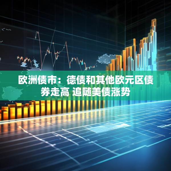 欧洲债市：德债和其他欧元区债券走高 追随美债涨势