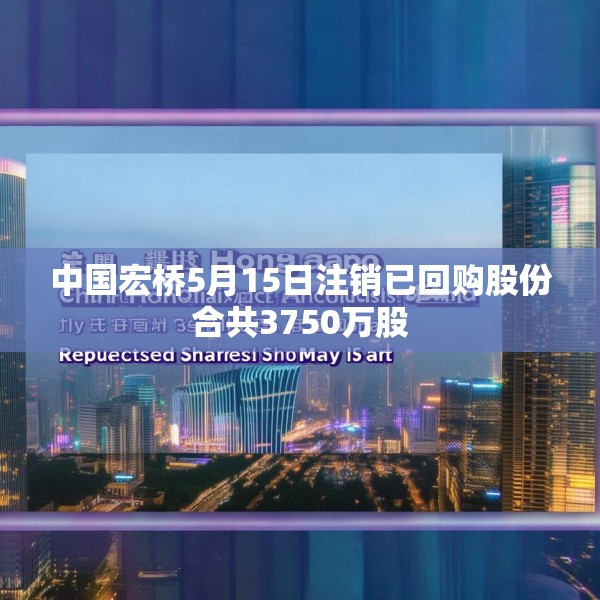 中国宏桥5月15日注销已回购股份合共3750万股
