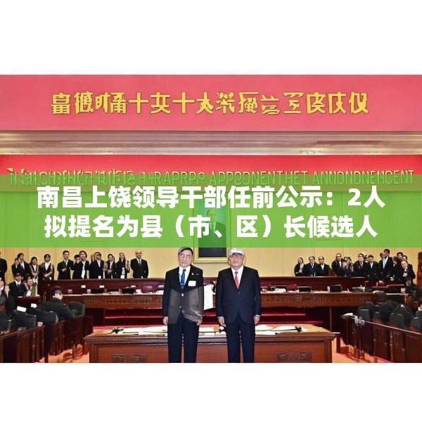 南昌上饶领导干部任前公示：2人拟提名为县（市、区）长候选人