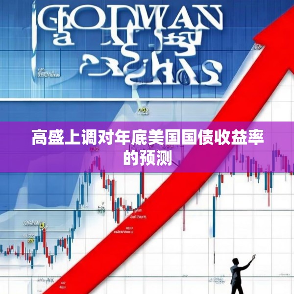 高盛上调对年底美国国债收益率的预测
