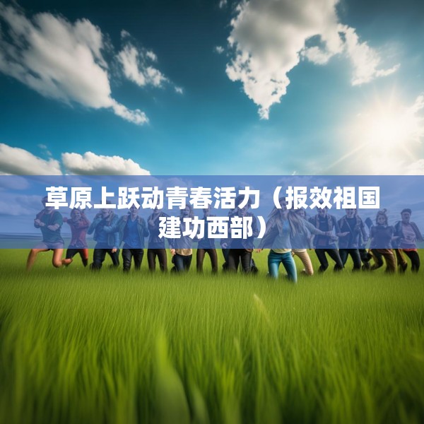 草原上跃动青春活力（报效祖国建功西部）
