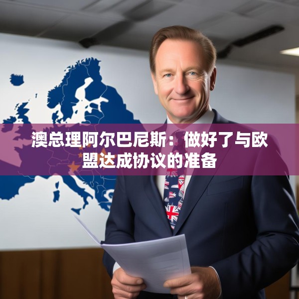澳总理阿尔巴尼斯：做好了与欧盟达成协议的准备