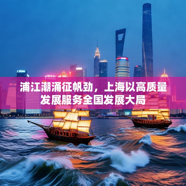 浦江潮涌征帆劲，上海以高质量发展服务全国发展大局