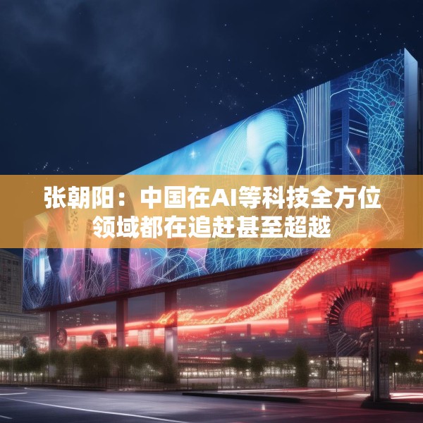 张朝阳：中国在AI等科技全方位领域都在追赶甚至超越