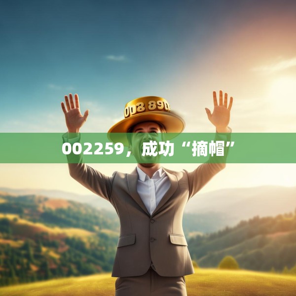 002259，成功“摘帽”