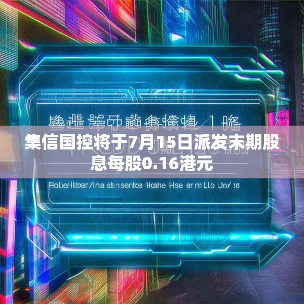 集信国控将于7月15日派发末期股息每股0.16港元