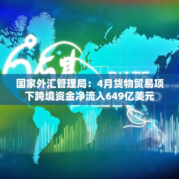 国家外汇管理局：4月货物贸易项下跨境资金净流入649亿美元