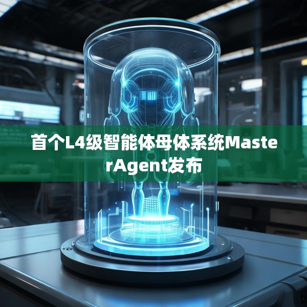 首个L4级智能体母体系统MasterAgent发布
