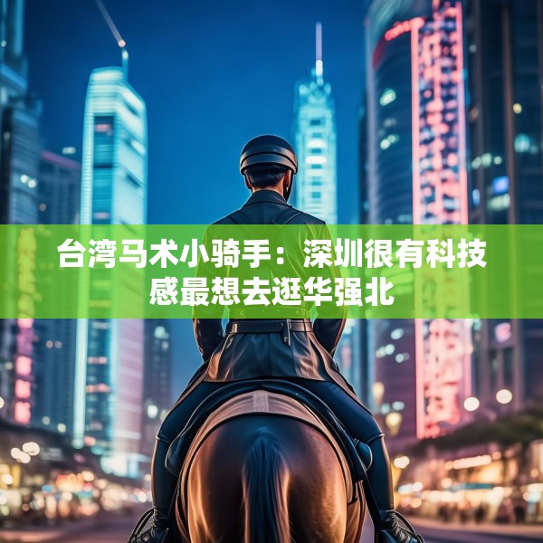 台湾马术小骑手：深圳很有科技感最想去逛华强北