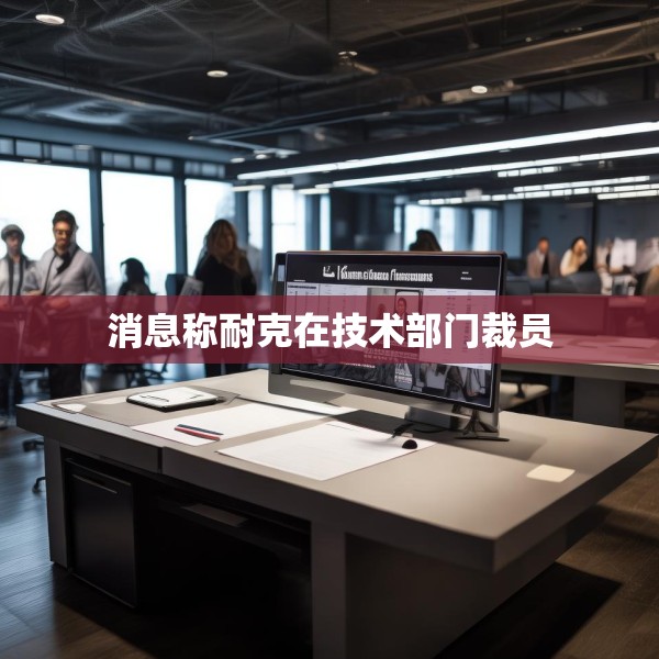 消息称耐克在技术部门裁员