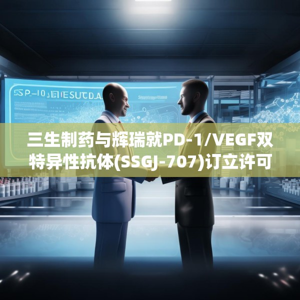 三生制药与辉瑞就PD-1/VEGF双特异性抗体(SSGJ-707)订立许可协议