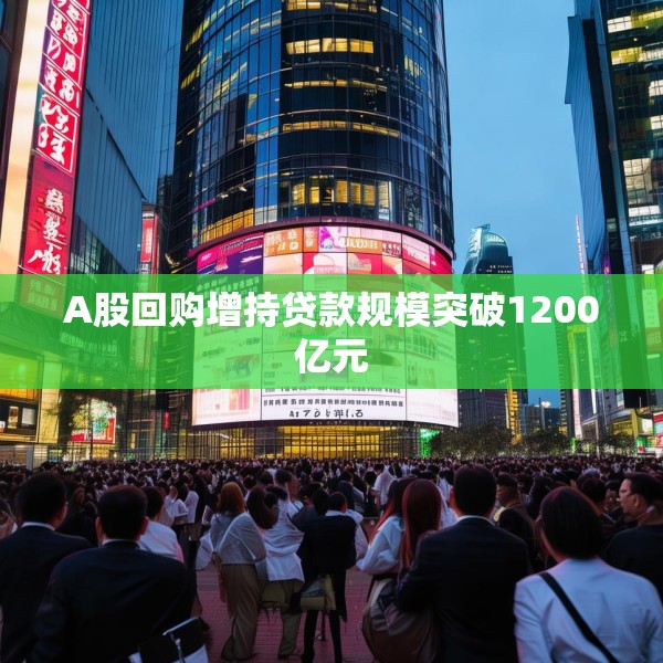 A股回购增持贷款规模突破1200亿元