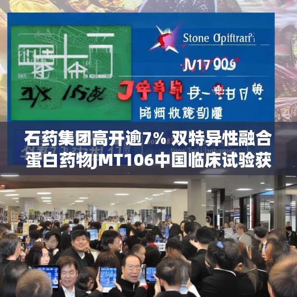石药集团高开逾7% 双特异性融合蛋白药物JMT106中国临床试验获批