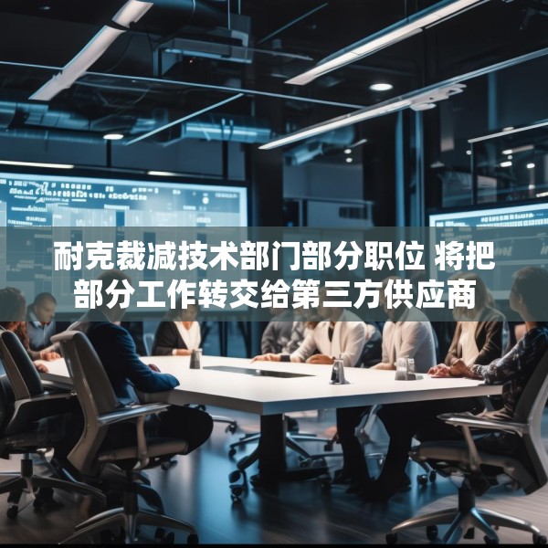 耐克裁减技术部门部分职位 将把部分工作转交给第三方供应商