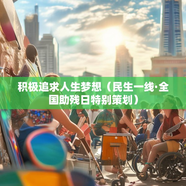 积极追求人生梦想（民生一线·全国助残日特别策划）