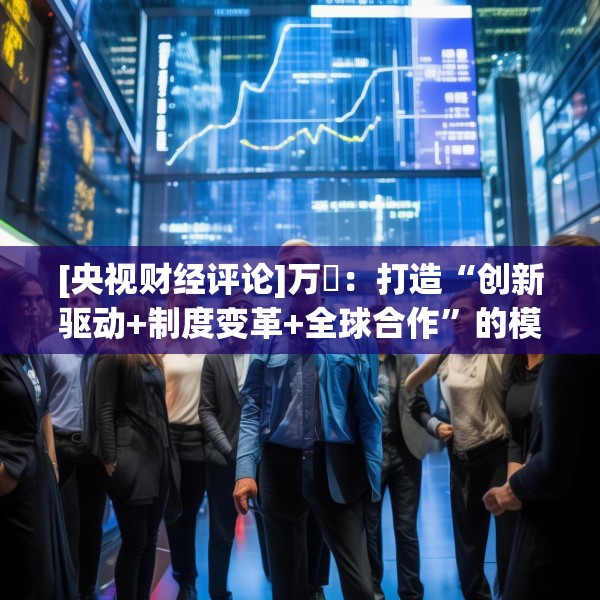 [央视财经评论]万喆：打造“创新驱动+制度变革+全球合作”的模式