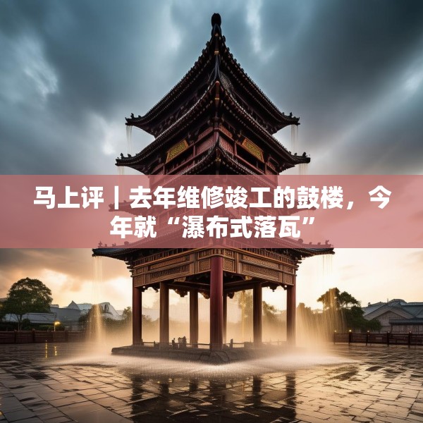 马上评｜去年维修竣工的鼓楼，今年就“瀑布式落瓦”