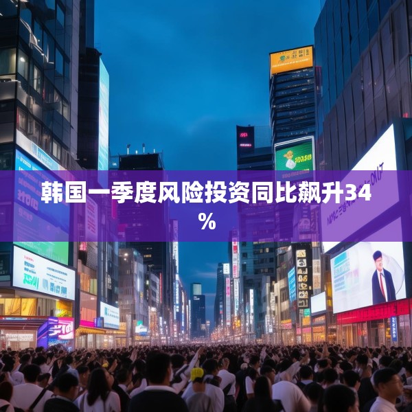 韩国一季度风险投资同比飙升34%