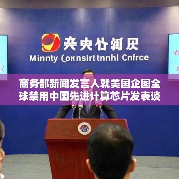 商务部新闻发言人就美国企图全球禁用中国先进计算芯片发表谈话