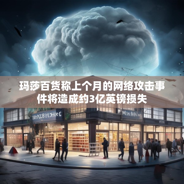 玛莎百货称上个月的网络攻击事件将造成约3亿英镑损失