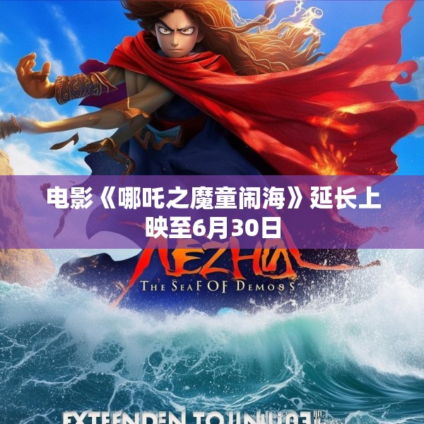 电影《哪吒之魔童闹海》延长上映至6月30日