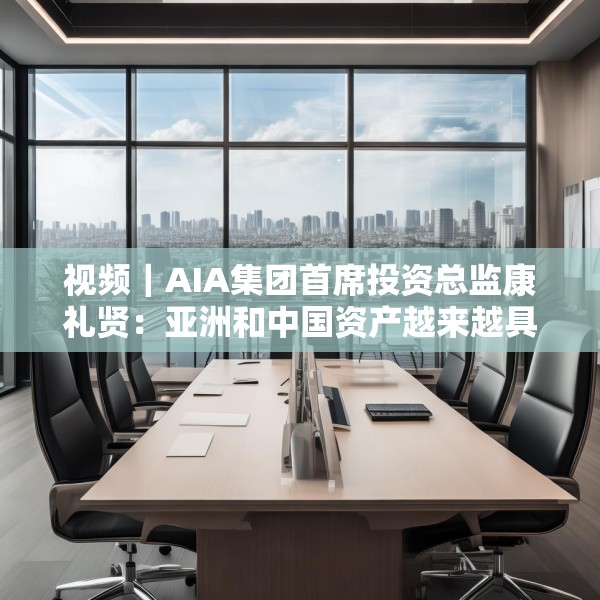 视频｜AIA集团首席投资总监康礼贤：亚洲和中国资产越来越具有吸引力