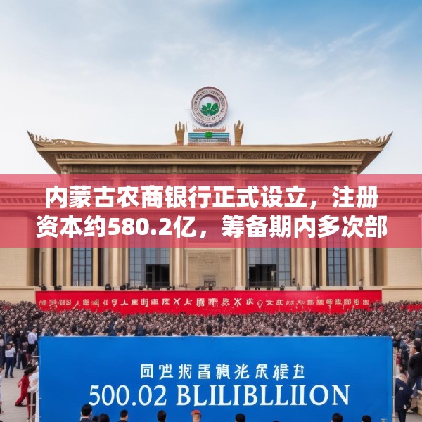 内蒙古农商银行正式设立，注册资本约580.2亿，筹备期内多次部署不良清收