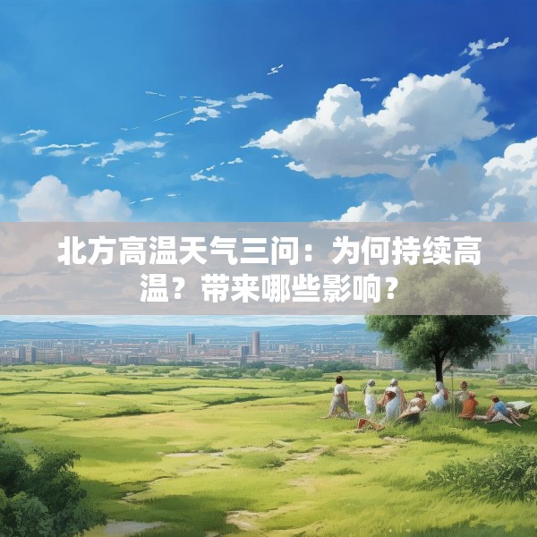 北方高温天气三问：为何持续高温？带来哪些影响？