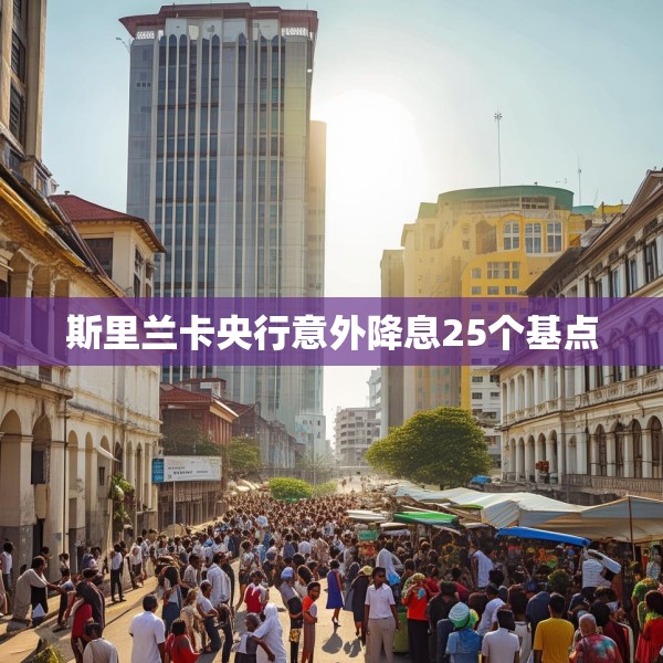 斯里兰卡央行意外降息25个基点