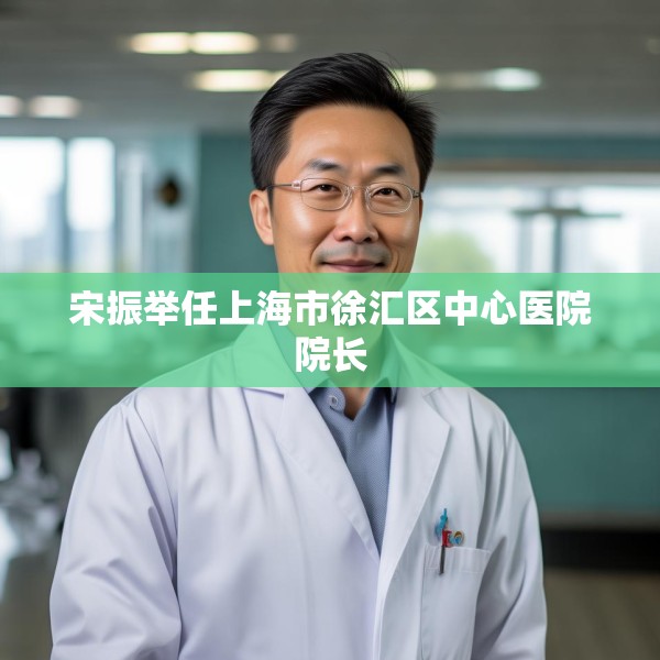 宋振举任上海市徐汇区中心医院院长
