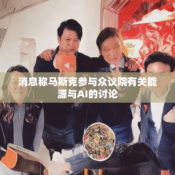 消息称马斯克参与众议院有关能源与AI的讨论