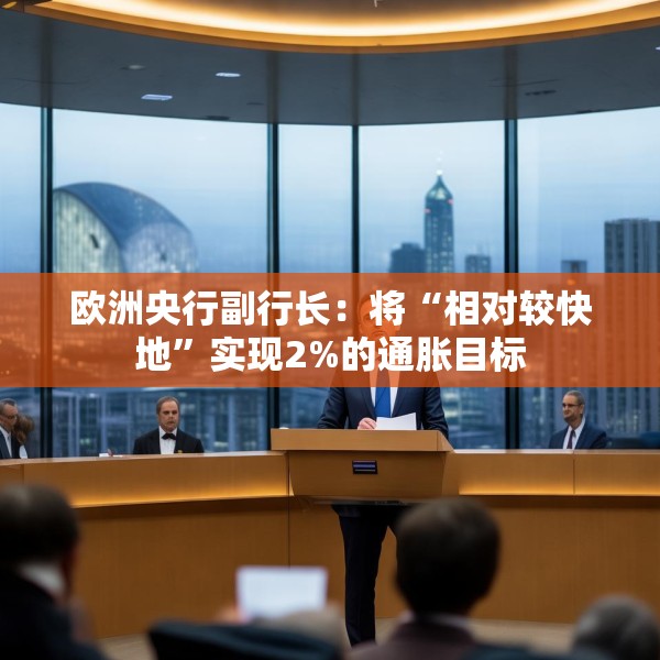 欧洲央行副行长：将“相对较快地”实现2%的通胀目标