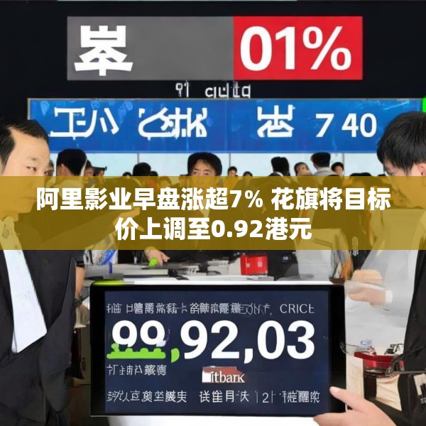 阿里影业早盘涨超7% 花旗将目标价上调至0.92港元