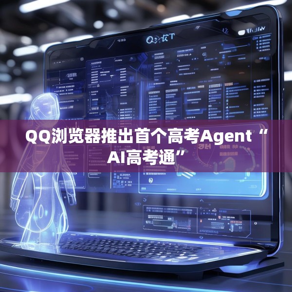 QQ浏览器推出首个高考Agent“AI高考通”