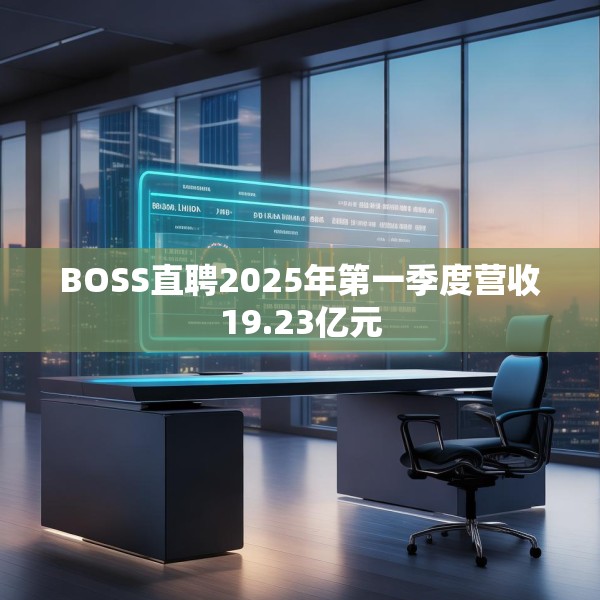 BOSS直聘2025年第一季度营收19.23亿元