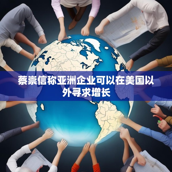 蔡崇信称亚洲企业可以在美国以外寻求增长