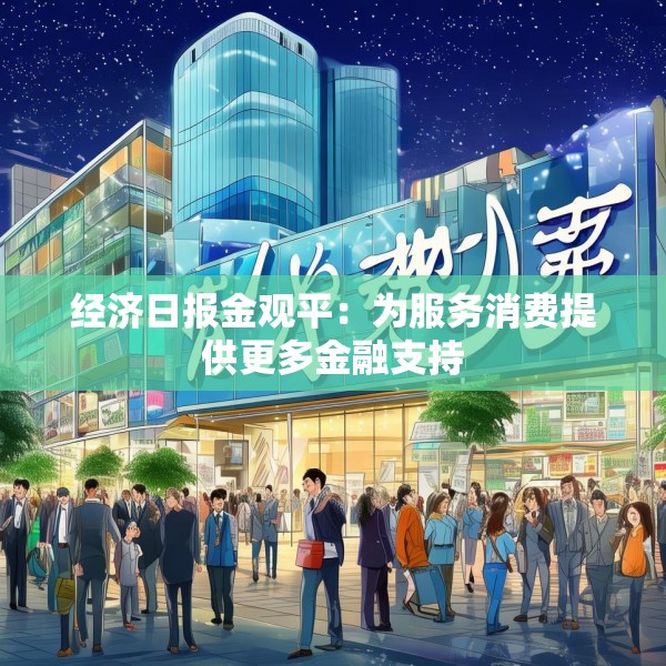 经济日报金观平：为服务消费提供更多金融支持