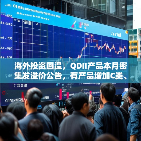 海外投资回温，QDII产品本月密集发溢价公告，有产品增加C类、I类份额