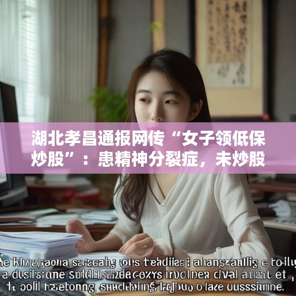 湖北孝昌通报网传“女子领低保炒股”：患精神分裂症，未炒股