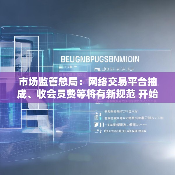 市场监管总局：网络交易平台抽成、收会员费等将有新规范 开始征求意见