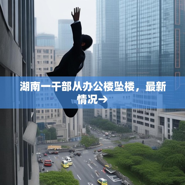 湖南一干部从办公楼坠楼，最新情况→