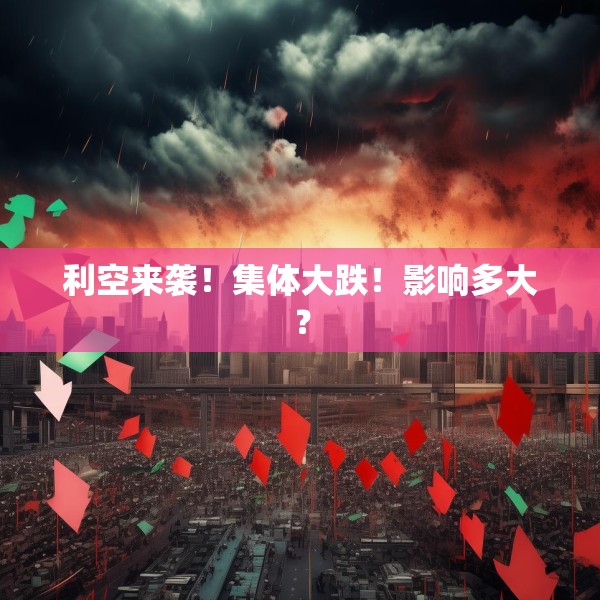 利空来袭！集体大跌！影响多大？