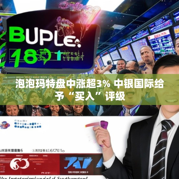 泡泡玛特盘中涨超3% 中银国际给予“买入”评级
