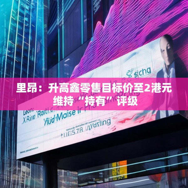 里昂：升高鑫零售目标价至2港元 维持“持有”评级