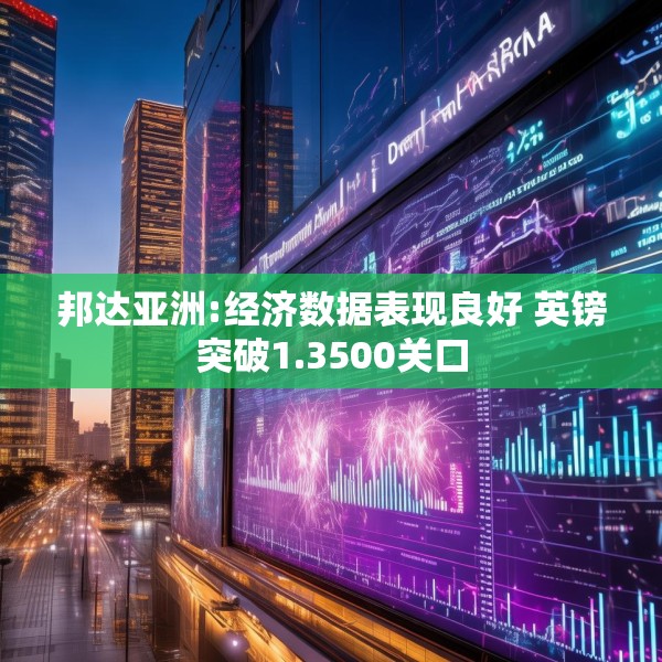 邦达亚洲:经济数据表现良好 英镑突破1.3500关口